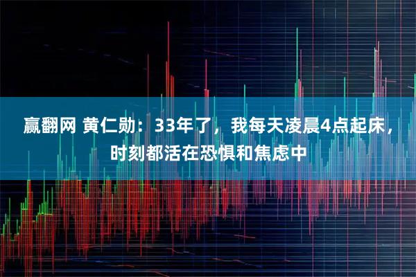 赢翻网 黄仁勋：33年了，我每天凌晨4点起床，时刻都活在恐惧和焦虑中