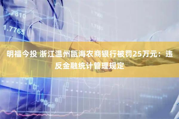 明福今投 浙江温州瓯海农商银行被罚25万元：违反金融统计管理规定
