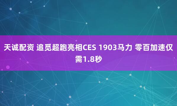 天诚配资 追觅超跑亮相CES 1903马力 零百加速仅需1.8秒