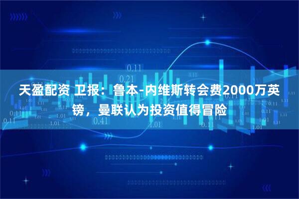 天盈配资 卫报：鲁本-内维斯转会费2000万英镑，曼联认为投资值得冒险